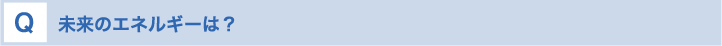 未来のエネルギーは？