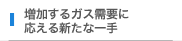 増加するガス需要に応える新たな一手