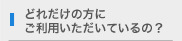 どれだけの方にご利用いただいているの？