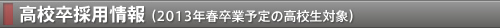 高校卒採用情報 （2013年春卒業予定の高校生対象）