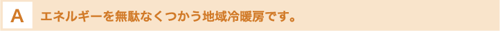 エネルギーを無駄なくつかう地域冷暖房です。