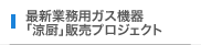 最新業務用ガス機器「涼厨」販売プロジェクト