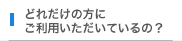 どれだけの方にご利用いただいているの？