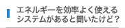 エネルギーを効率よく使えるシステムがあると聞いたけど？