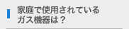 家庭で使用されているガス機器は？