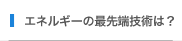 エネルギーの最先端技術は？