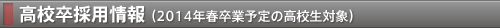 高校卒採用情報 （2014年春卒業予定の高校生対象）