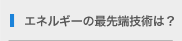 エネルギーの最先端技術は？