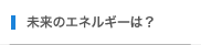 未来のエネルギーは？